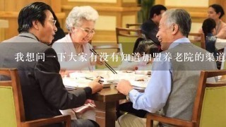 我想问一下大家有没有知道加盟养老院的渠道啊？