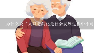 为什么说“人口老龄化是社会发展过程中不可避免的现象?”