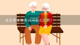 北京养老服务公司怎么注册？