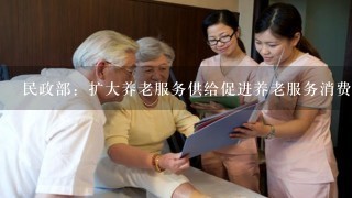 民政部：扩大养老服务供给促进养老服务消费