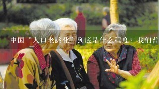中国“人口老龄化”到底是什么程度？我们普通人该何