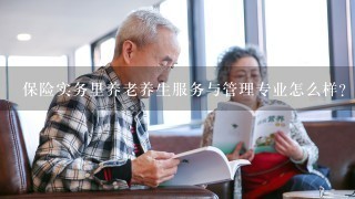 保险实务里养老养生服务与管理专业怎么样？