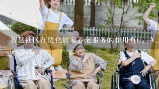 智慧社区在优化居家养老服务的作用有()。A、能够体现以人为本B、提高老年人的自理能力C、对养老服务链的影响D、丰富老年人...