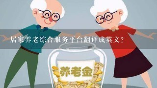 居家养老综合服务平台翻译成英文?