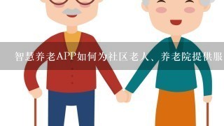 智慧养老APP如何为社区老人、养老院提供服务？