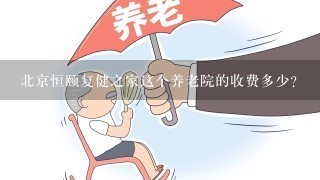 北京恒颐复健之家这个养老院的收费多少？