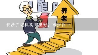 长沙养老机构哪里好？求推荐下