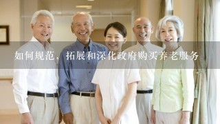 如何规范，拓展和深化政府购买养老服务