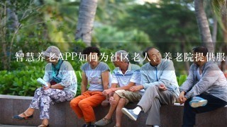 智慧养老APP如何为社区老人、养老院提供服务？