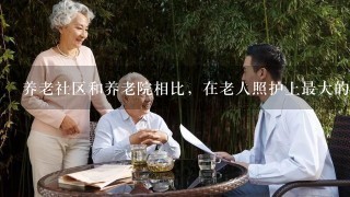 养老社区和养老院相比，在老人照护上最大的优势是什么？