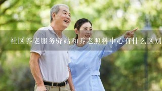 社区养老服务驿站和养老照料中心有什么区别