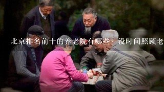 北京排名前十的养老院有哪些？没时间照顾老人？