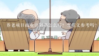 养老项目商业计划书怎么写？有范文参考吗？