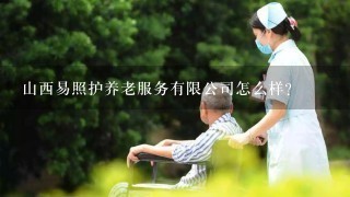 山西易照护养老服务有限公司怎么样？