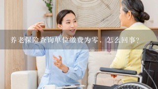 养老保险查询单位缴费为零，怎么回事？