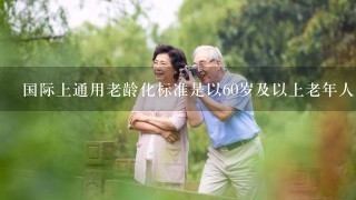 国际上通用老龄化标准是以60岁及以上老年人口占总人口的( )