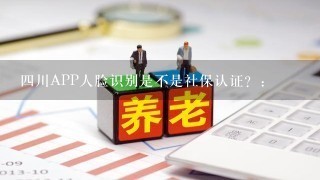 四川APP人脸识别是不是社保认证？: