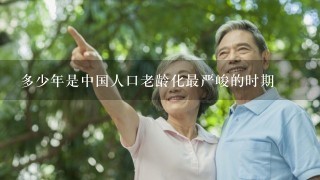 多少年是中国人口老龄化最严峻的时期