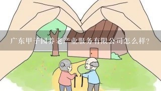 广东甲子园养老产业服务有限公司怎么样？