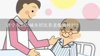 济宁市2021城乡居民养老缴费时间？