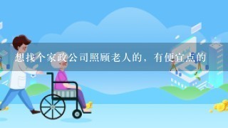 想找个家政公司照顾老人的，有便宜点的