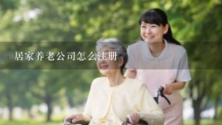 居家养老公司怎么注册