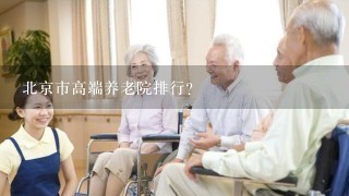 北京市高端养老院排行？