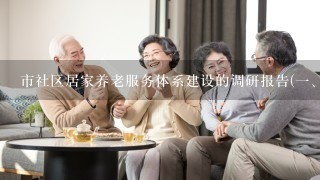 市社区居家养老服务体系建设的调研报告(一、我市老年人口和养老服务机构现状及工作成效)【可编辑版】