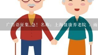 广告语征集_急！名称：上海盈康养老院 ，雨医院有关 先需要一句话：能含概中心文化的一句话 《最好是古文》
