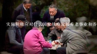 实施积极应对什么国家战略发展养老事业和养老产业