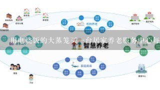 用电烧饭的大蒸笼买一台居家养老服务中心每个人单独饭盒大约有40来个人蒸笼用电的多少价格？