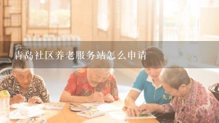 青岛社区养老服务站怎么申请