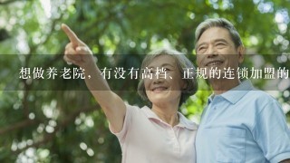 想做养老院，有没有高档、正规的连锁加盟的养老院？