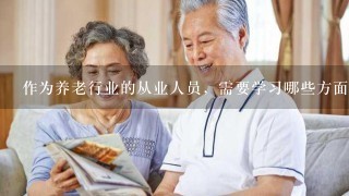 作为养老行业的从业人员，需要学习哪些方面的内容呢