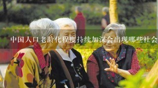 中国人口老龄化程度持续加深会出现哪些社会问题？