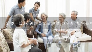 需要一篇3分钟的英文演讲稿 题目是 如何处理老龄化问题 注：是英文不是中文的 谢谢啊~~~~~~