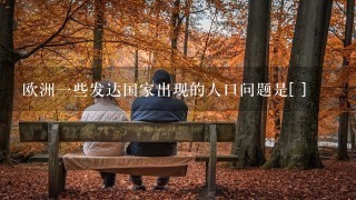 欧洲一些发达国家出现的人口问题是[ ]