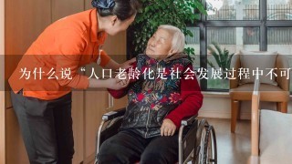 为什么说“人口老龄化是社会发展过程中不可避免的现象?”