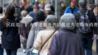 民政部：扩大养老服务供给促进养老服务消费