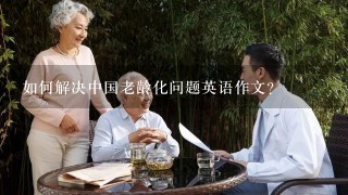 如何解决中国老龄化问题英语作文？