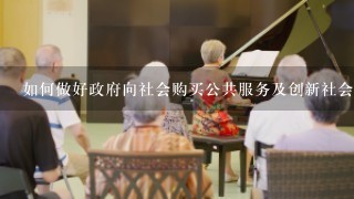 如何做好政府向社会购买公共服务及创新社会管理