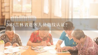 2018吉林省退休人员指纹认证？