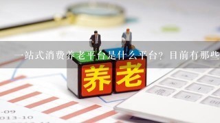 一站式消费养老平台是什么平台？目前有那些平台做的