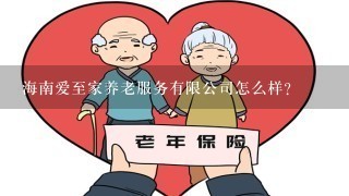 海南爱至家养老服务有限公司怎么样？