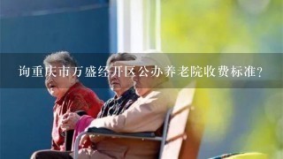 询重庆市万盛经开区公办养老院收费标准?