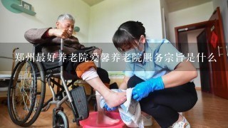 郑州最好养老院爱馨养老院服务宗旨是什么