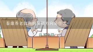 泰康养老督训的发展方向是什么