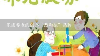 乐成养老的创办“恭和苑”品牌