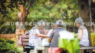 海口哪家养老院服务好？舅爷快90了，中过风1直瘫痪在床。