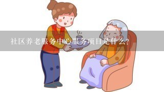 社区养老服务中心服务项目是什么？